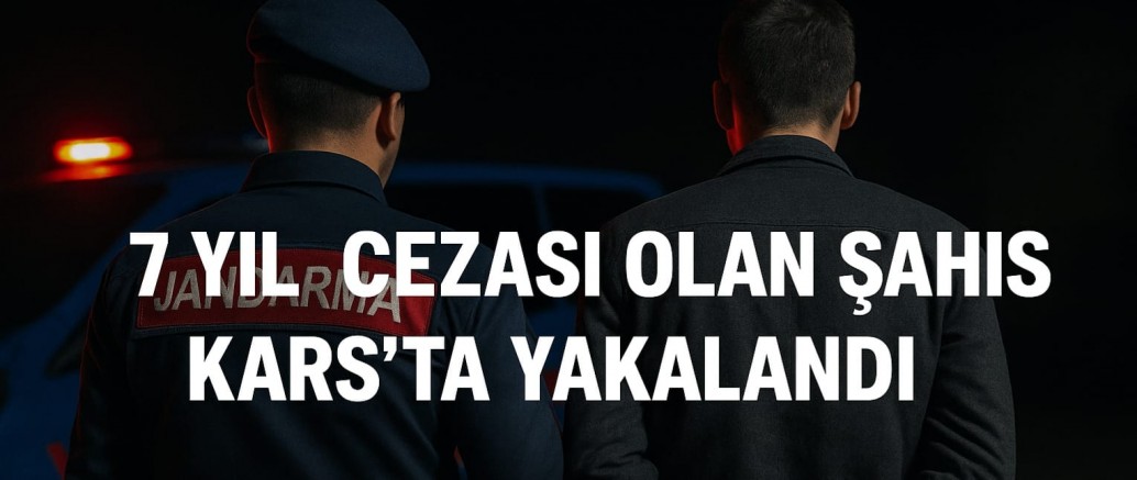 7 YIL CEZASI OLAN ŞAHIS KARS’TA YAKALANDI