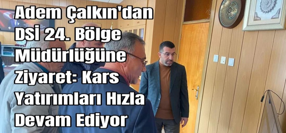 Adem Çalkın'dan DSİ 24. Bölge Müdürlüğüne Ziyaret: Kars Yatırımları Hızla Devam Ediyor