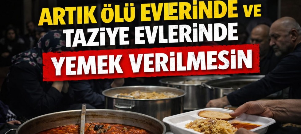 Artık Ölü Evlerinde ve Taziye Evlerinde Yemek Verilmesin