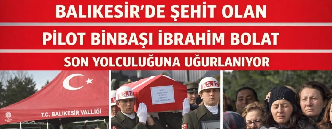Balıkesir’de Şehit Olan Pilot Binbaşı İbrahim Bolat Son Yolculuğuna Uğurlanıyor