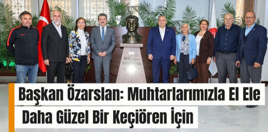 Başkan Özarslan: Muhtarlarımızla El Ele Daha Güzel Bir Keçiören İçin