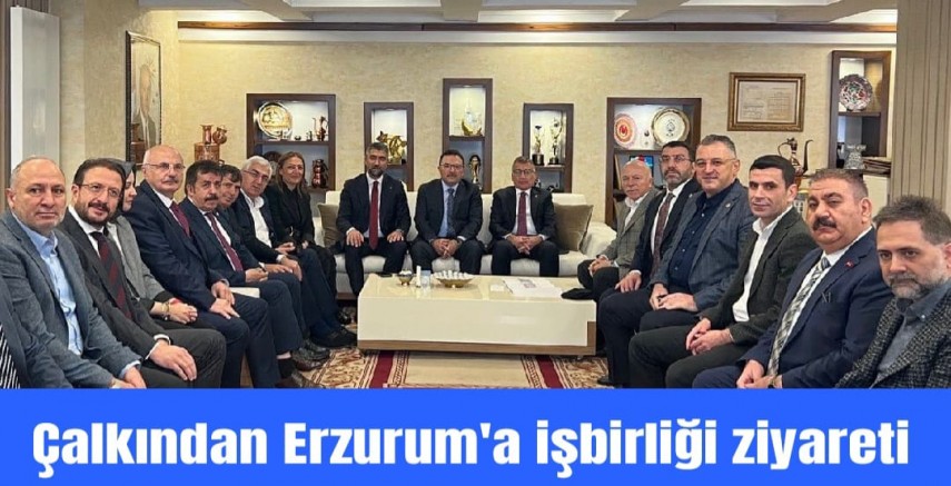 Çalkın’dan Erzurum’a İşbirliği Ziyareti