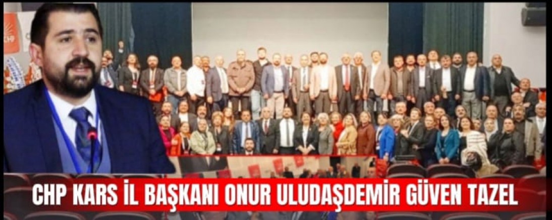 CHP KARS İL BAŞKANI ONUR ULUDAŞDEMİR GÜVEN TAZELEDİ