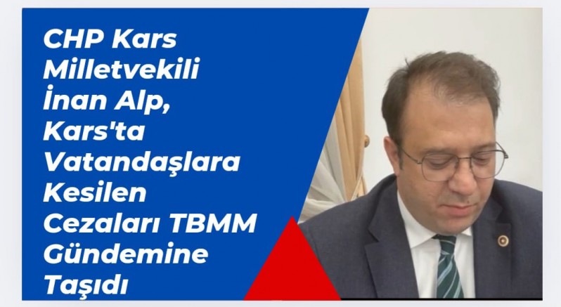 CHP Kars Milletvekili İnan Alp, Kars'ta Vatandaşlara Kesilen Cezaları TBMM Gündemine Taşıdı