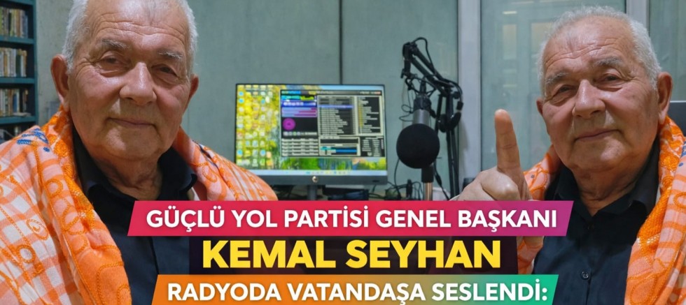GÜÇLÜ YOL PARTİSİ GENEL BAŞKANI KEMAL SEYHAN RADYODA VATANDAŞA SESLENDİ: “HER ŞEY HALKIMIZ İÇİN”