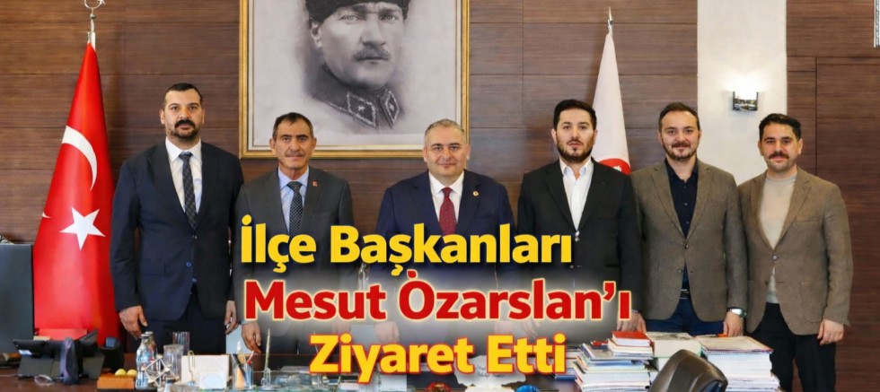 İlçe Başkanları Mesut Özarslan’ı Ziyaret Etti