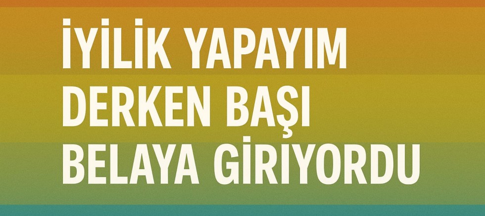 İYİLİK YAPAYIM DERKEN BAŞI BELAYA GİRİYORDU