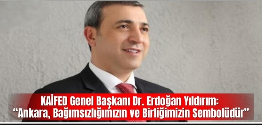 KAİFED Genel Başkanı Dr. Erdoğan Yıldırım: “Ankara, Bağımsızlığımızın ve Birliğimizin Sembolüdür”