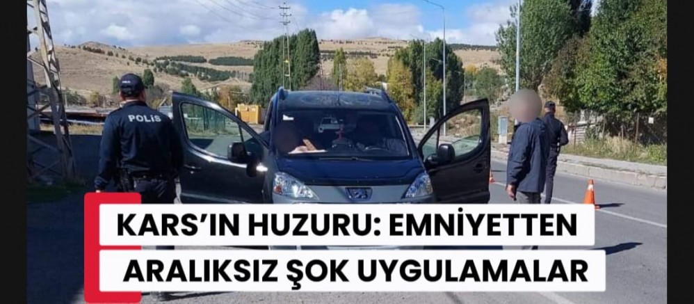 KARS’IN HUZURU: EMNİYETTEN ARALIKSIZ ŞOK UYGULAMALAR