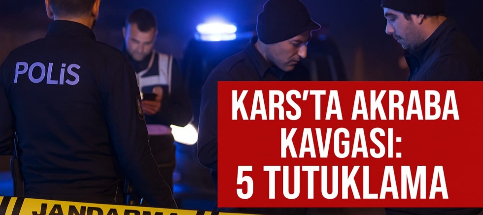 Kars’ta Akraba Kavgası: 5 Tutuklama