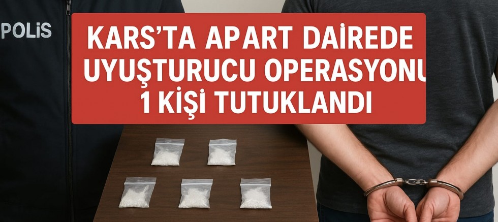 KARS’TA APART DAİREDE UYUŞTURUCU OPERASYONU: 1 KİŞİ TUTUKLANDI
