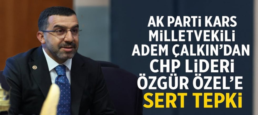 AK Parti Kars Milletvekili Adem Çalkın’dan CHP Lideri Özgür Özel’e Sert Tepki: “Cumhurbaşkanımıza Saldırmak, Milletin İradesine Saldırmaktır”