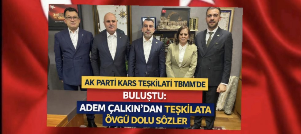 AK PARTİ KARS TEŞKİLATI TBMM’DE BULUŞTU: MİLLETVEKİLİ ADEM ÇALKIN’DAN TEŞKİLATA ÖVGÜ DOLU SÖZLER