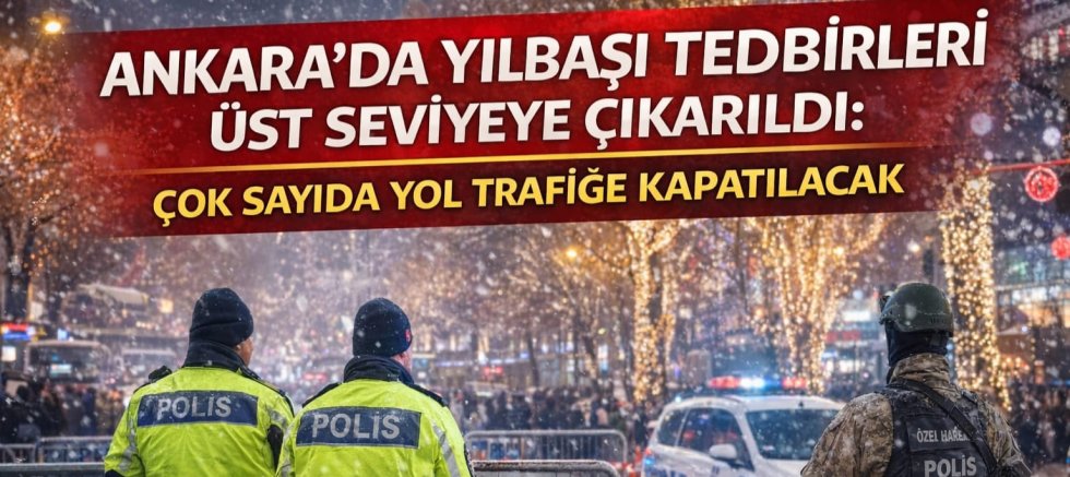 Ankara’da Yılbaşı Tedbirleri Üst Seviyeye Çıkarıldı: Çok Sayıda Yol Trafiğe Kapatılacak