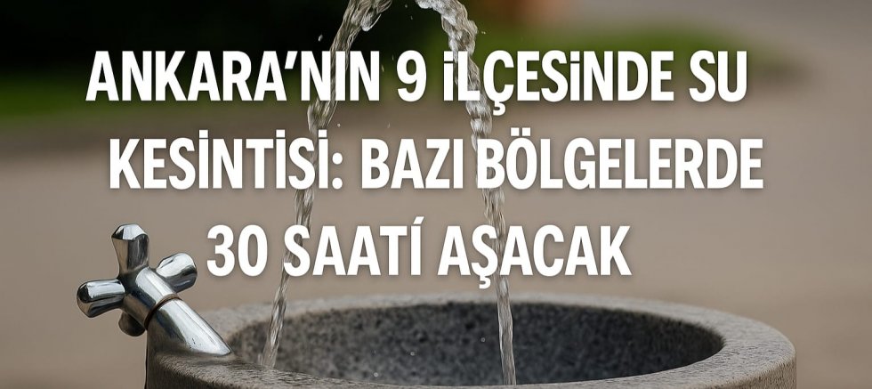Ankara’nın 9 İlçesinde Su Kesintisi Başladı: Bazı Bölgelerde 30 Saati Aşacak