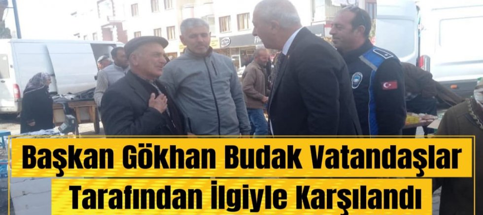 Başkan Gökhan Budak Vatandaşlar Tarafından İlgiyle Karşılandı