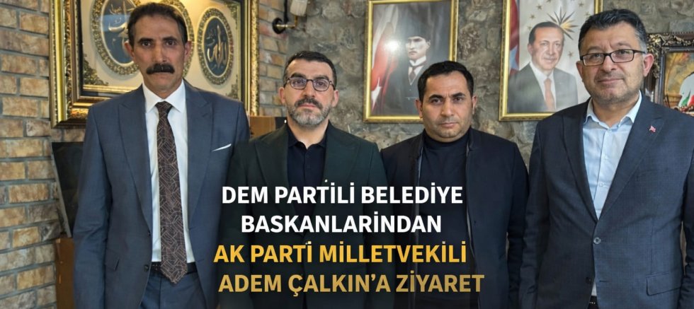 DEM Parti’li Belediye Başkanlarından AK Parti Milletvekili Adem Çalkın’a Ziyaret
