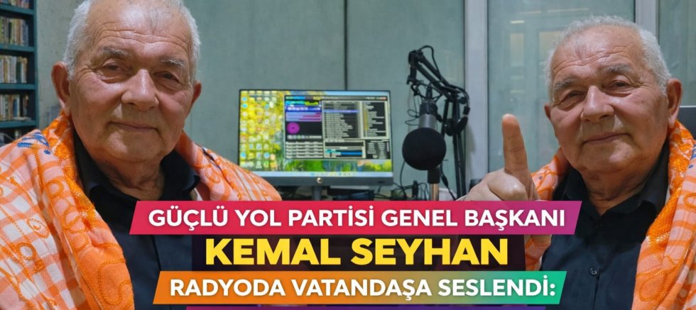 GÜÇLÜ YOL PARTİSİ GENEL BAŞKANI KEMAL SEYHAN RADYODA VATANDAŞA SESLENDİ: “HER ŞEY HALKIMIZ İÇİN”