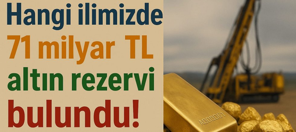 Hangi İlimizde 71 Milyar Değerinde Altın Rezerve Bulundu!