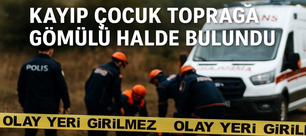 HATAY’DA KAYIP ÇOCUK TOPRAĞA GÖMÜLÜ HALDE BULUNDU