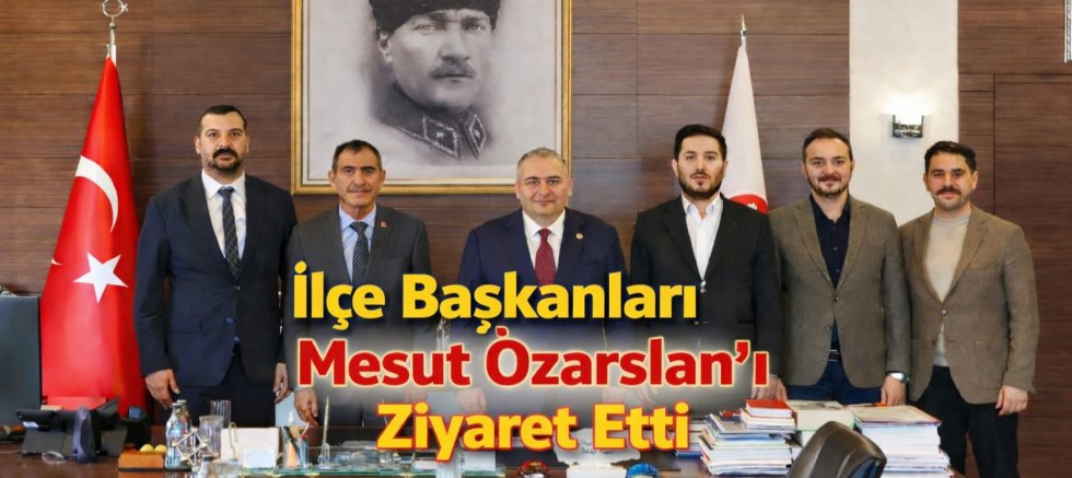 İlçe Başkanları Mesut Özarslan’ı Ziyaret Etti