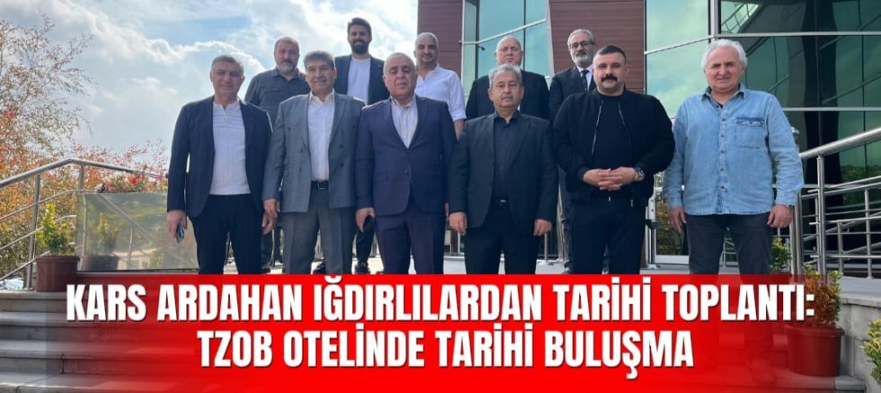 KARS ARDAHAN IĞDIRLILARDAN TARİHİ TOPLANTI: TZOB OTELİNDE TARİHİ BULUŞMA