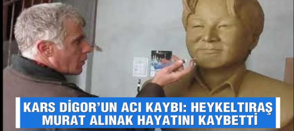 KARS DİGOR’UN ACI KAYBI: HEYKELTIRAŞ MURAT ALINAK HAYATINI KAYBETTİ