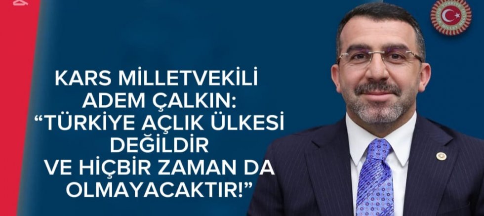 KARS MİLLETVEKİLİ ADEM ÇALKIN: “TÜRKİYE AÇLIK ÜLKESİ DEĞİLDİR VE HİÇBİR ZAMAN DA OLMAYACAKTIR!”