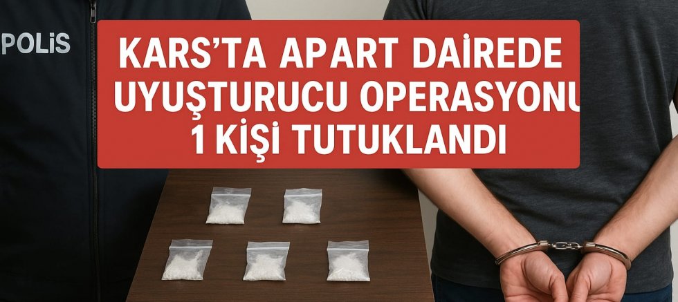 KARS’TA APART DAİREDE UYUŞTURUCU OPERASYONU: 1 KİŞİ TUTUKLANDI