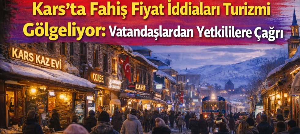 Kars’ta Fahiş Fiyat İddiaları Turizmi Gölgeliyor: Vatandaşlardan Yetkililere Çağrı