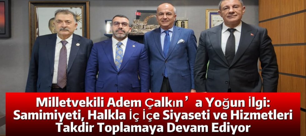 Milletvekili Adem Çalkın’a Yoğun İlgi: Samimiyeti, Halkla İç İçe Siyaseti ve Hizmetleri Takdir Toplamaya Devam Ediyor