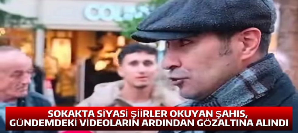 SOKAKTA SİYASİ ŞİİRLER OKUYAN ŞAHIS, GÜNDEMDEKİ VİDEOLARIN ARDINDAN GÖZALTINA ALINDI