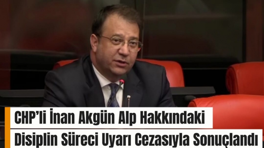 #SONDAKİKA CHP’li İnan Akgün Alp Hakkındaki Disiplin Süreci Uyarı Cezasıyla Sonuçlandı