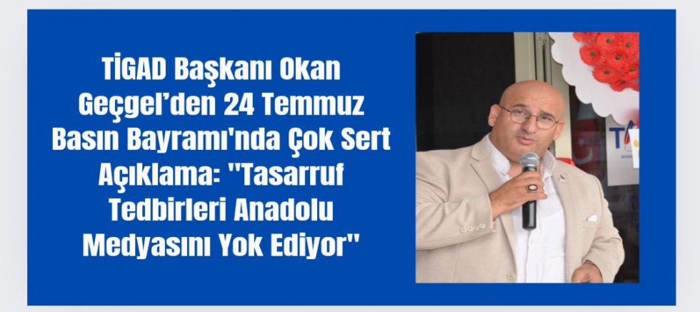 TİGAD Başkanı Okan Geçgel’den 24 Temmuz Basın Bayramı'nda Çok Sert Açıklama: 