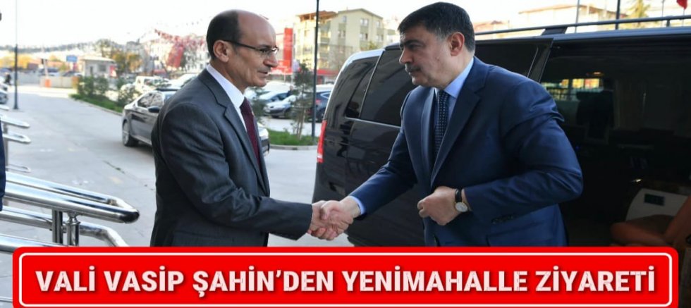 VALİ VASİP ŞAHİN’DEN YENİMAHALLE ZİYARETİ