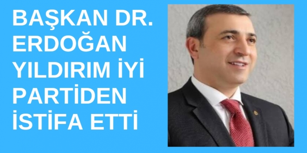 Son dakika. Dr. Erdoğan Yıldırım iyi Parti'den istifa etti