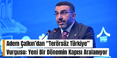 Adem Çalkın’dan “Terörsüz Türkiye” Vurgusu: Yeni Bir Dönemin Kapısı Aralanıyor