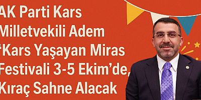 AK Parti Kars Milletvekili Adem Çalkın: “Kars Yaşayan Miras Festivali 3-5 Ekim’de, Kıraç Sahne Alacak”