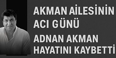 Akman Ailesinin Acı Günü: Adnan Akman Hayatını Kaybetti