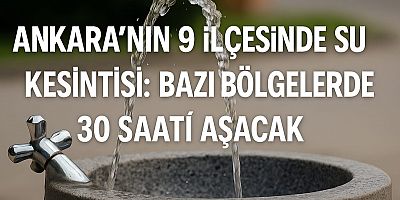 Ankara’nın 9 İlçesinde Su Kesintisi Başladı: Bazı Bölgelerde 30 Saati Aşacak