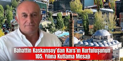 Bahattin Kaskansoy’dan Kars’ın Kurtuluşunun 105. Yılına Kutlama Mesajı