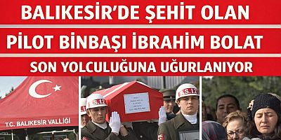 Balıkesir’de Şehit Olan Pilot Binbaşı İbrahim Bolat Son Yolculuğuna Uğurlanıyor