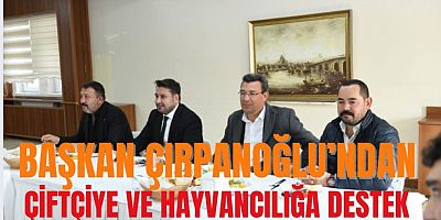 BAŞKAN ÇIRPANOĞLU’NDAN ÇİFTÇİYE VE HAYVANCILIĞA DESTEK