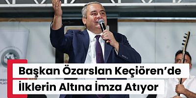 Başkan Özarslan Keçiören’de İlklerin Altına İmza Atıyor