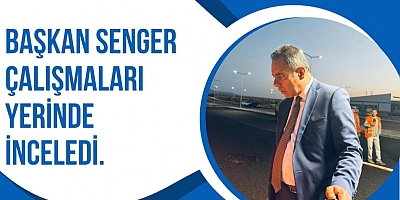 Başkan Senger Çalışmaları Yerinde İnceledi 