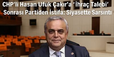 CHP’li Hasan Ufuk Çakır’a “İhraç Talebi” Sonrası Partiden İstifa: Siyasette Sarsıntı