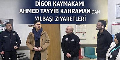 DİGOR KAYMAKAMI AHMED TAYYİB KARAMAN’DAN YILBAŞI ZİYARETLERİ