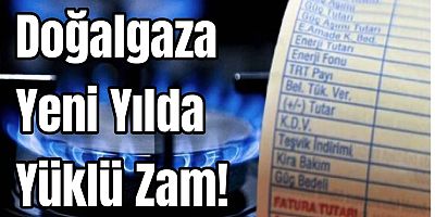 Doğalgaza Yeni Yılda Yüklü Zam!