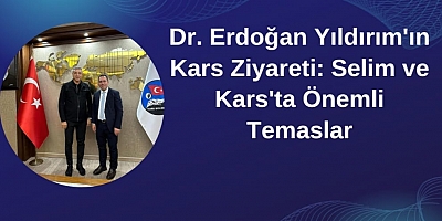 Dr. Erdoğan Yıldırım'ın Kars Ziyareti: Selim ve Kars'ta Önemli Temaslar