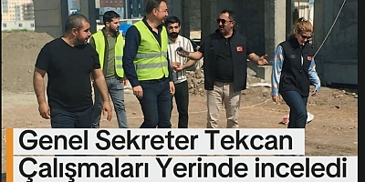 Genel Sekreter Tekcan Çalışmaları Yerinde inceledi 